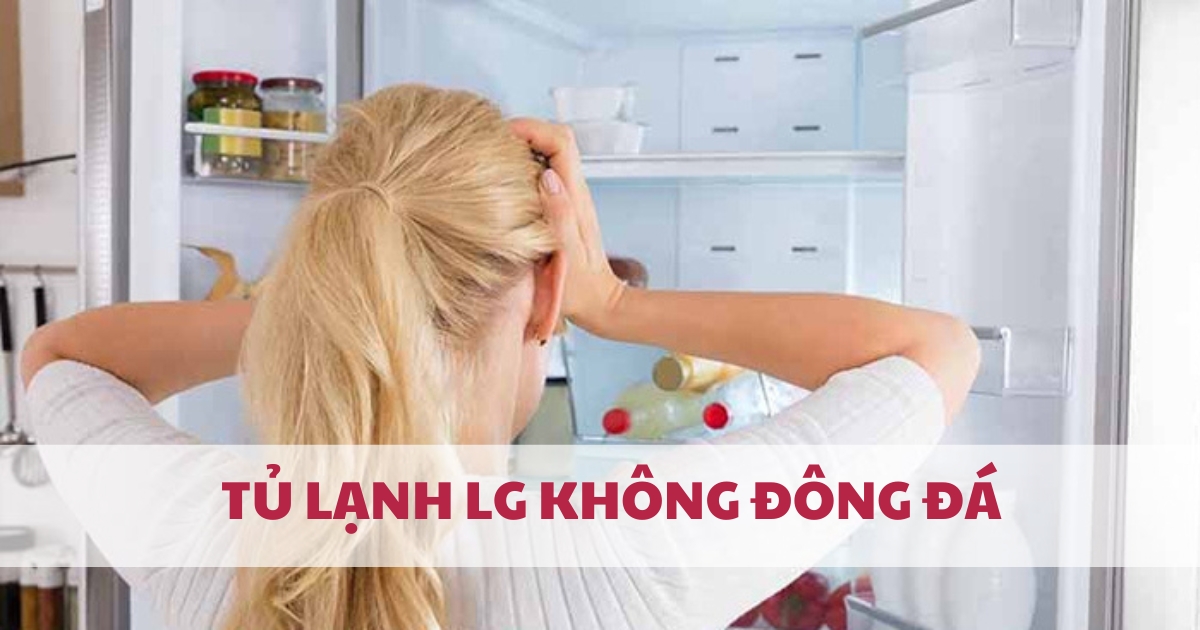 Ngăn đông tủ lạnh LG không lạnh, không làm đá